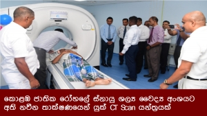 කොළඹ ජාතික රෝහලේ ස්නායු ශල්‍ය වෛද්‍ය අංශයට අති නවීන තාක්ෂණයෙන් යුක් CT Scan යන්ත්‍රයක්