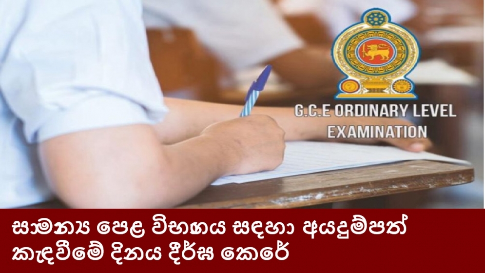 සාමාන්‍ය පෙළ විභාගය සඳහා අයදුම්පත් කැඳවීමේ දිනය දීර්ඝ කෙරේ