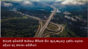 මධ්‍යම අධිවේගී මාර්ගය මීරිගම සිට කුරුණෑගල දක්වා දෙවන අදියර අද ජනතා අයිතියට