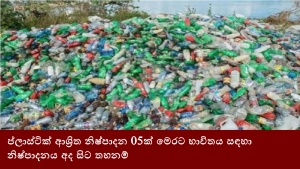 ප්ලාස්ටික් ආශ්‍රිත නිෂ්පාදන 05ක් මෙරට භාවිතය සඳහා නිෂ්පාදනය අද සිට තහනම්