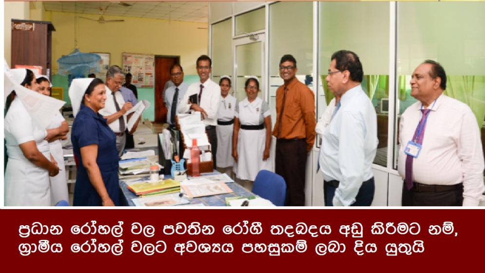 ප්‍රධාන රෝහල් වල පවතින රෝගී තදබදය අඩු කිරීමට නම්, ග්‍රාමීය රෝහල් වලට අවශ්‍යය පහසුකම් ලබා දිය යුතුයි