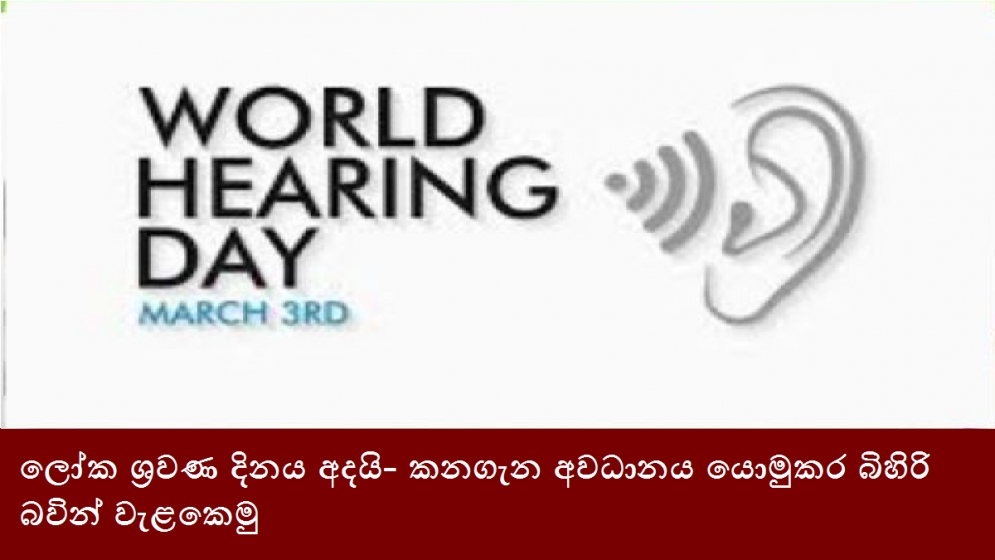 ලෝක ශ්‍රවණ දිනය අදයි- කනගැන අවධානය යොමුකර බිහිරි බවින් වැළකෙමු