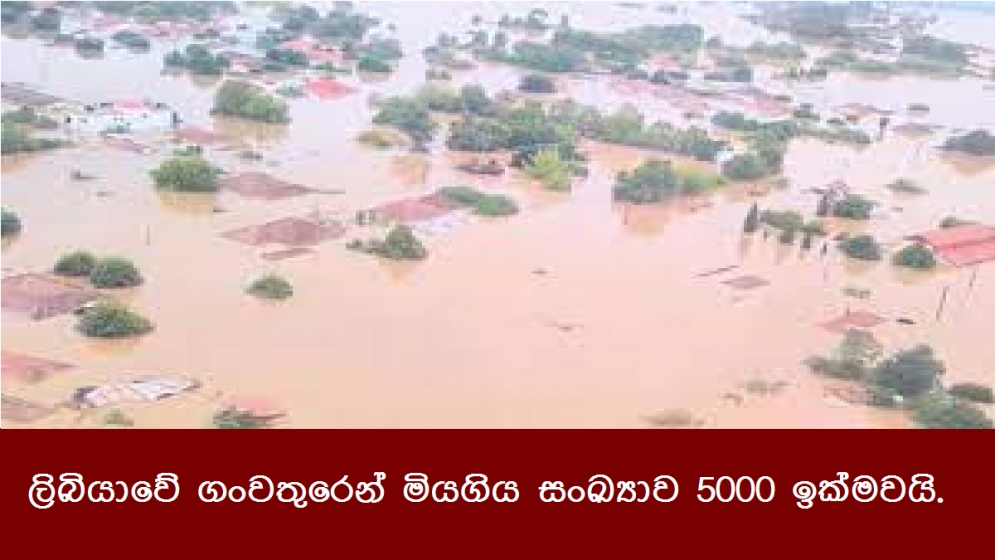 ලිබියාවේ ගංවතුරෙන් මියගිය සංඛ්‍යාව 5000 ඉක්මවයි.