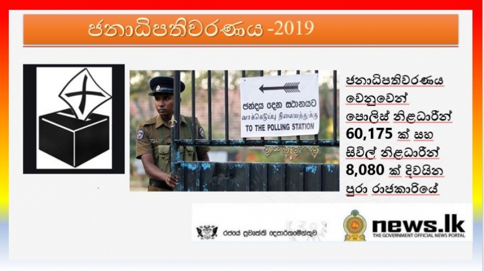 ජනාධිපතිවරණය වෙනුවෙන් පොලිස් නිළධාරීන් 60,175 ක් සහ සිවිල් නිළධාරීන් 8,080 ක් දිවයින පුරා රාජකාරියේ