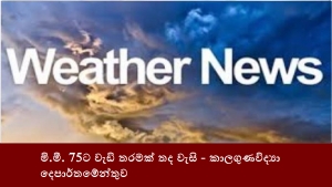 මි.මී. 75ට වැඩි තරමක් තද වැසි - කාලගුණවිද්‍යා දෙපාර්තමේන්තුව