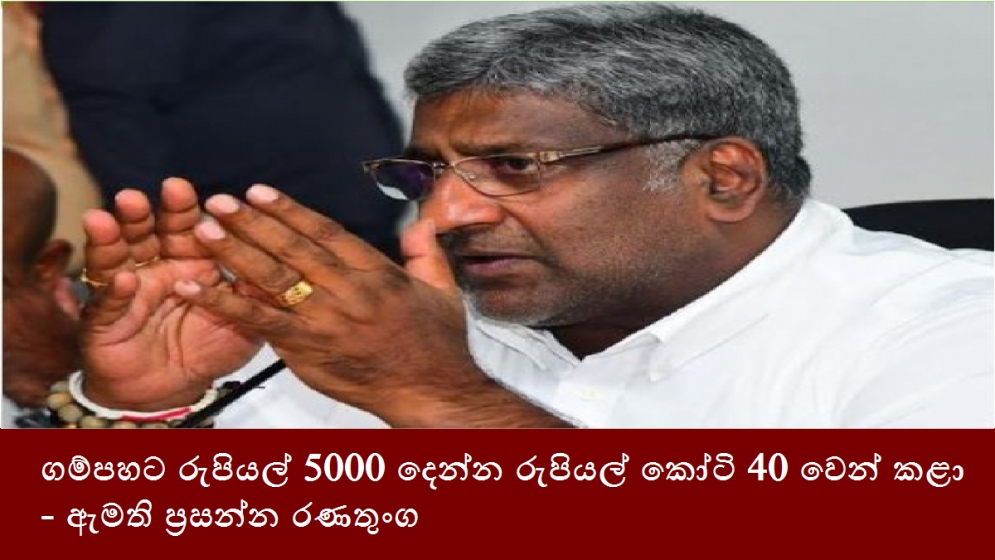 ගම්පහට රුපියල් 5000 දෙන්න රුපියල් කෝටි 40 වෙන් කළා - ඇමති ප්‍රසන්න රණතුංග