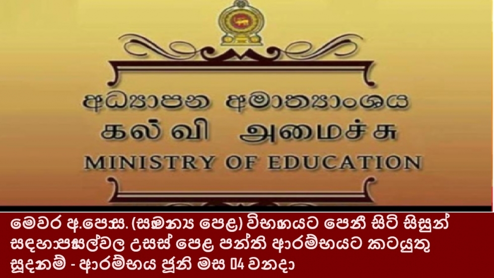 මෙවර අ.පො.ස. (සාමාන්‍ය පෙළ) විභාගයට පෙනී සිටි සිසුන් සඳහා පාසල්වල උසස් පෙළ පන්ති ආරම්භයට කටයුතු සූදානම් - ආරම්භය ජූනි මස 04 වනදා