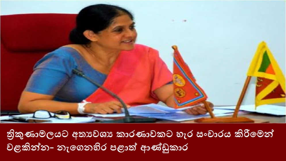 ත්‍රිකුණාමලයට අත්‍යවශ්‍ය කාරණාවකට හැර සංචාරය කිරීමෙන් වළකින්න- නැගෙනහිර පළාත් ආණ්ඩුකාර