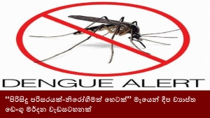 “පිරිසිදු පරිසරයක්-නිරෝගීමත් හෙටක්” මැයෙන් දීප ව්‍යාප්ත ඩෙංගු මර්දන වැඩසටහනක්