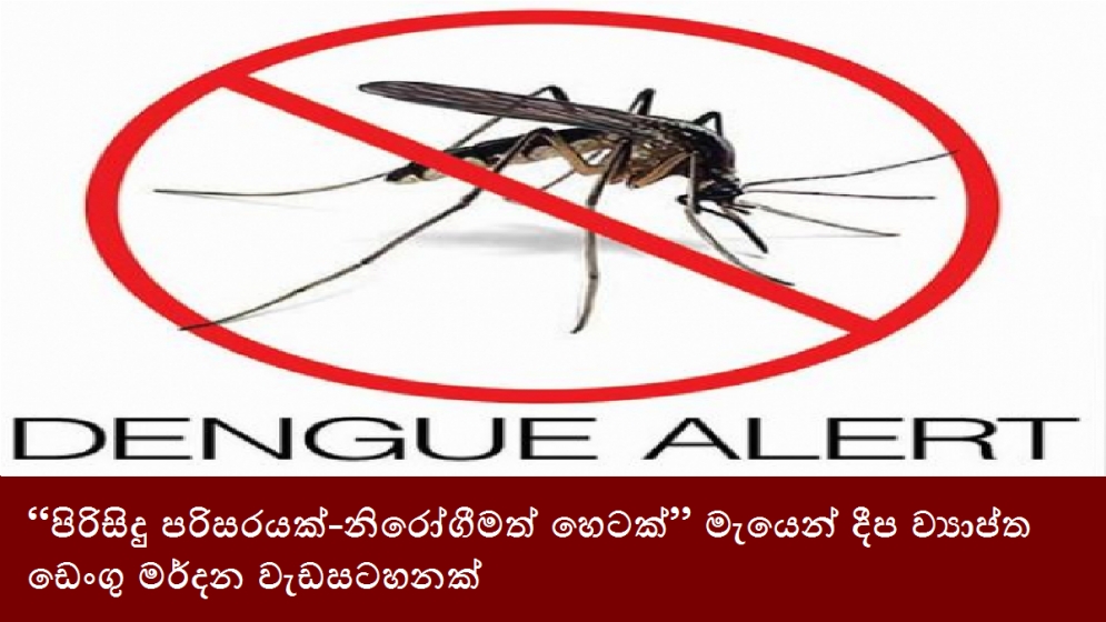 “පිරිසිදු පරිසරයක්-නිරෝගීමත් හෙටක්” මැයෙන් දීප ව්‍යාප්ත ඩෙංගු මර්දන වැඩසටහනක්