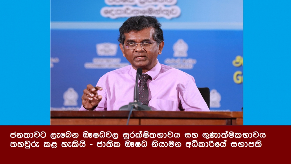 ජනතාවට ලැබෙන ඖෂධවල සුරක්ෂිතභාවය සහ ගුණාත්මකභාවය තහවුරු කළ හැකියි - ජාතික ඖෂධ නියාමන අධිකාරියේ සභාපති