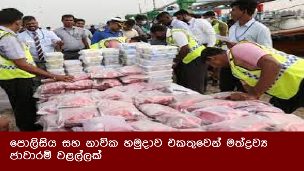 පොලිසිය සහ නාවික හමුදාව එකතුවෙන් මත්ද්‍රව්‍ය ජාවාරම් වළල්ලක්