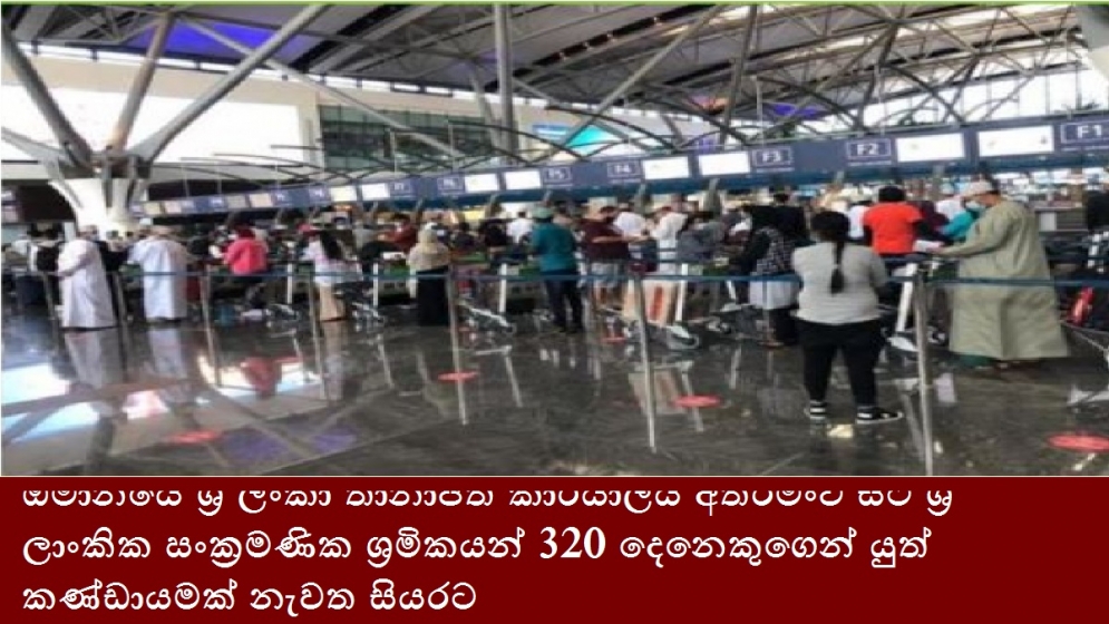 ඕමානයේ ශ්‍රී ලංකා තානාපති කාර්යාලය අතරමංව සිටි ශ්‍රී ලාංකික සංක්‍රමණික ශ්‍රමිකයන් 320 දෙනෙකුගෙන් යුත් කණ්ඩායමක් නැවත සියරට