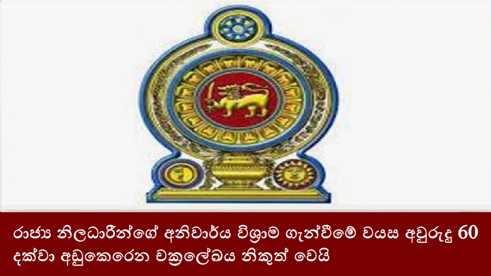 රාජ්‍ය නිලධාරීන්ගේ අනිවාර්ය විශ්‍රාම ගැන්වීමේ වයස අවුරුදු 60 දක්වා අඩුකෙරෙන චකේලේඛය නිකුත් වෙයි