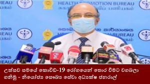 උත්සව සමයේ කොවිඩ්-19 රෝගයෙන් තොර වීමට වගබලා ගනිමු - නියෝජ්‍ය සෞඛ්‍ය සේවා අධ්‍යක්ෂ ජනරාල්