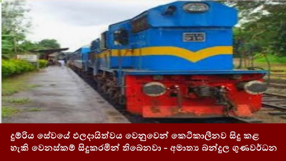 දුම්රිය සේවයේ ඵලදායිත්වය වෙනුවෙන් කෙටිකාලීනව සිදු කළ හැකි වෙනස්කම් සිදුකරමින් තිබෙනවා - අමාත්‍ය බන්දුල ගුණවර්ධන