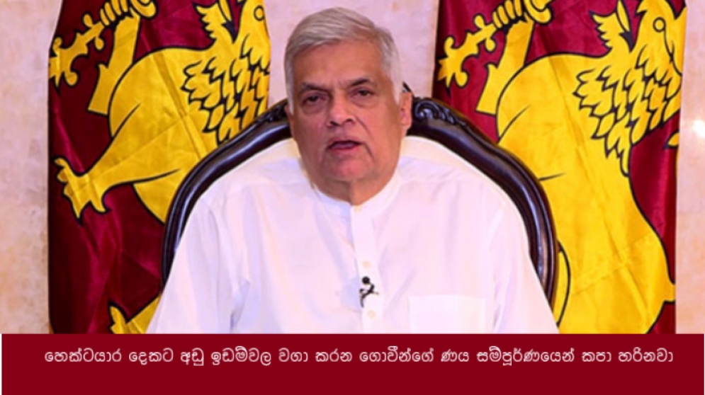 හෙක්ටයාර දෙකට අඩු ඉඩම්වල වගා කරන ගොවීන්ගේ ණය සම්පූර්ණයෙන් කපා හරිනවා