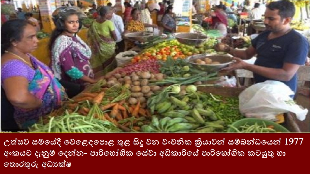 උත්සව සමයේදී වෙළෙඳපොළ තුළ සිදු වන වංචනික ක්‍රියාවන් සම්බන්ධයෙන් 1977 අංකයට දැනුම් දෙන්න- පාරිභෝගික සේවා අධිකාරියේ පාරිභෝගික කටයුතු හා තොරතුරු අධ්‍යක්ෂ