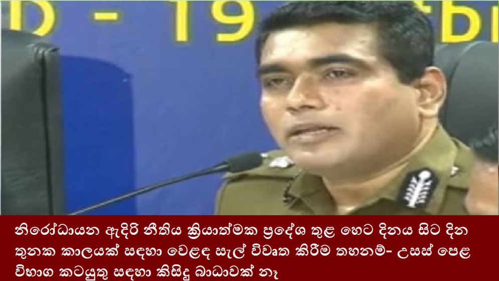 නිරෝධායන ඇදිරි නීතිය ක්‍රියාත්මක ප්‍රදේශ තුළ හෙට දිනය සිට දින තුනක කාලයක් සඳහා වෙළඳ සැල් විවෘත කිරීම තහනම්- උසස් පෙළ විභාග කටයුතු සඳහා කිසිදු බාධාවක් නෑ