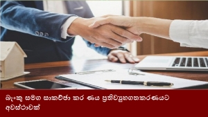 බැංකු සමග සාකච්ඡා කර ණය ප්‍රතිව්‍යුහගතකරණයට අවස්ථාවක්