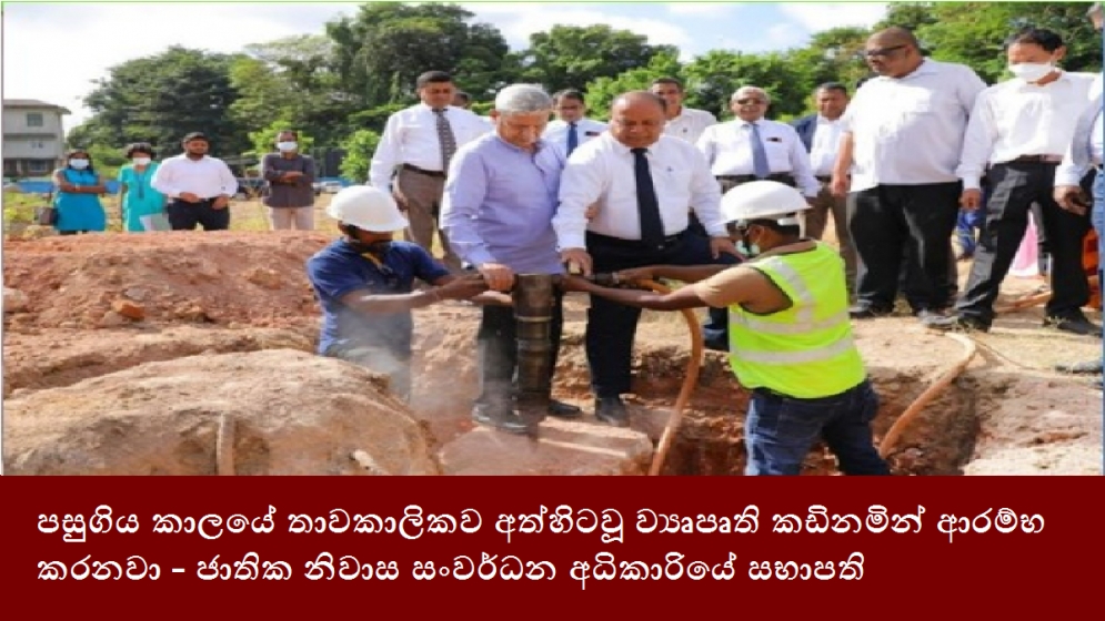 පසුගිය කාලයේ තාවකාලිකව අත්හිටවූ ව්‍යෘපෘති කඩිනමින් ආරම්භ කරනවා - ජාතික නිවාස සංවර්ධන අධිකාරියේ සභාපති