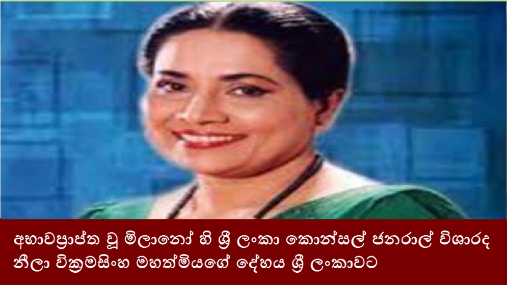 අභාවප්‍රාප්ත වූ මිලානෝ හි ශ්‍රී ලංකා කොන්සල් ජනරාල් විශාරද නීලා වික්‍රමසිංහ මහත්මියගේ දේහය ශ්‍රී ලංකාවට