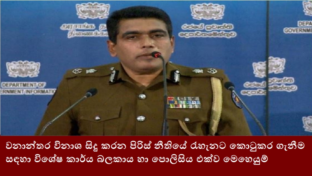 වනාන්තර විනාශ සිදු කරන පිරිස් නීතියේ රැහැනට කොටුකර ගැනීම සඳහා විශේෂ කාර්ය බලකාය හා පොලිසිය එක්ව මෙහෙයුම්