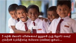 5 ශ්‍රේණි ශිෂ්‍යත්ව පරීක්ෂණයේ සුදුසුකම් ලැබූ සිසුන්ට පාසල් ලබාදීමේ වැඩපිළිවෙළ මාර්ගගත (online) ක්‍රමයට...