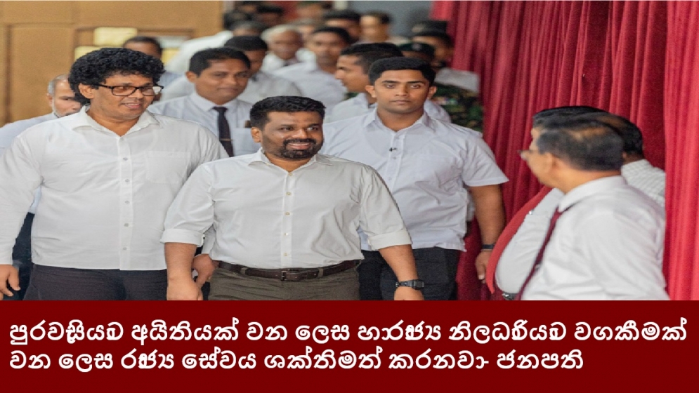 පුරවැසියාට අයිතියක් වන ලෙස හා රාජ්‍ය නිලධාරියාට වගකීමක් වන ලෙස රාජ්‍ය සේවය ශක්තිමත් කරනවා - ජනපති