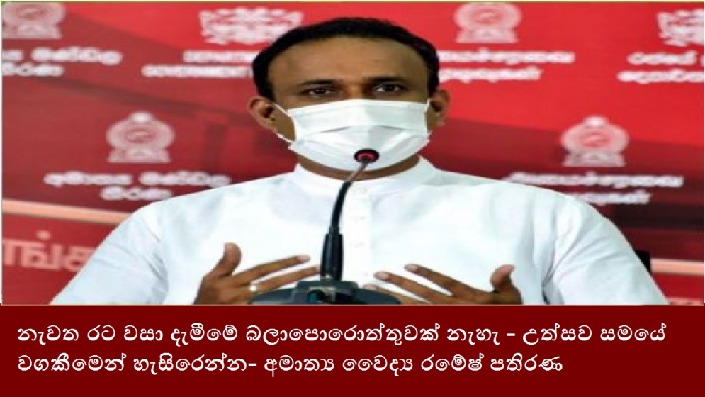 නැවත රට වසා දැමීමේ බලාපොරොත්තුවක් නැහැ - උත්සව සමයේ වගකීමෙන් හැසිරෙන්න- අමාත්‍ය වෛද්‍ය රමේෂ් පතිරණ