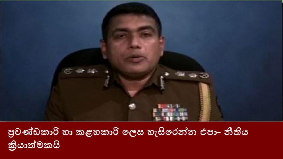 ප්‍රචණ්ඩකාරි හා කළහකාරි ලෙස හැසිරෙන්න එපා- නීතිය ක්‍රියාත්මකයි