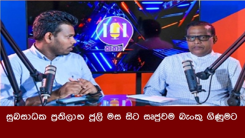 සුබසාධක ප්‍රතිලාභ ජූලි මස සිට සෘජුවම බැංකු ගිණුමට