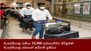 මැලේසියානු රැකියා 10,000 ලබාගැනීමට ගිවිසුමක්- මැලේසියානු රජයෙන් කඩිනම් ප්‍රතිචාර