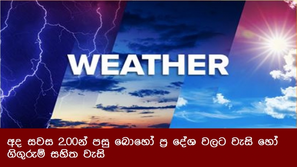 අද සවස 2.00න් පසු බොහෝ ප්‍ර දේශ වලට වැසි හෝ ගිගුරුම් සහිත වැසි