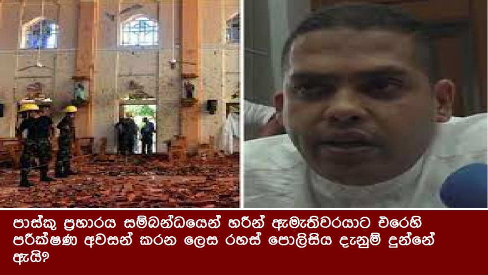 පාස්කු ප්‍රහාරය සම්බන්ධයෙන් හරීන් ඇමැතිවරයාට එරෙහි පරීක්ෂණ අවසන් කරන ලෙස රහස් පොලිසිය දැනුම් දුන්නේ ඇයි?