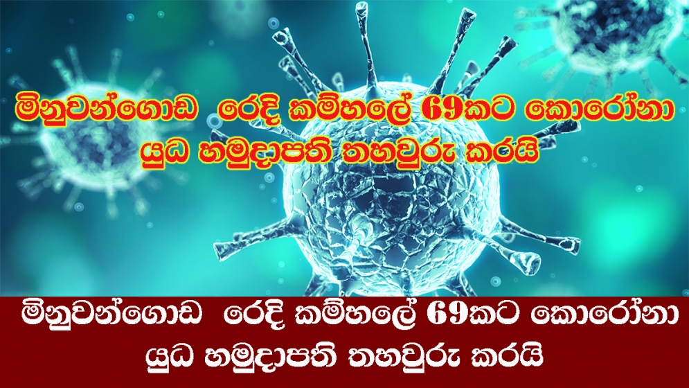 මිනුවන්ගොඩ  රෙදි කම්හලේ 69කට කොරෝනා - යුධ හමුදාපති තහවුරු කරයි 