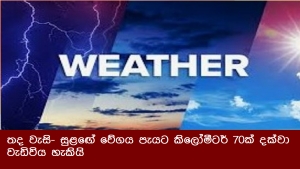 තද වැසි- සුළඟේ වේගය පැයට කිලෝමීටර් 70ක් දක්වා වැඩිවිය හැකියි