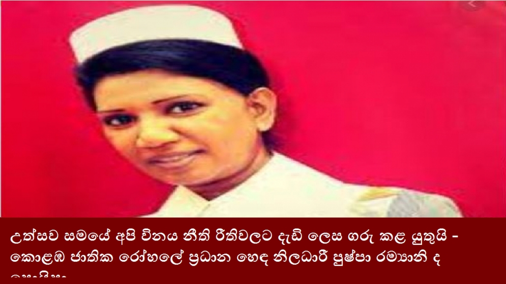 උත්සව සමයේ අපි විනය නීති රීතිවලට දැඩි ලෙස ගරු කළ යුතුයි - කොළඹ ජාතික රෝහලේ ප්‍රධාන හෙඳ නිලධාරී පුෂ්පා රම්‍යානි ද සොයිසා.