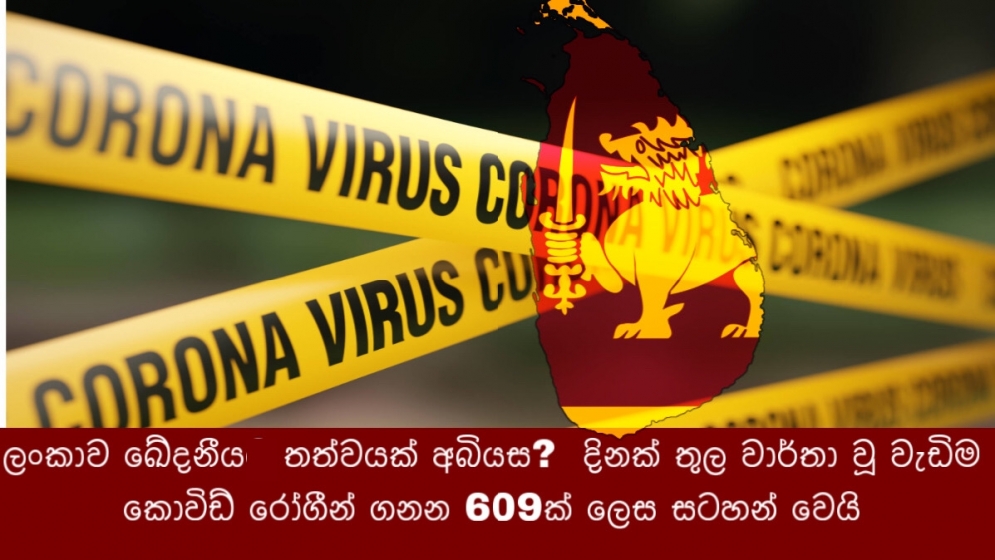 ලංකාව ඛේදනීය තත්වයක් අබියස?  දිනක් තුල වාර්තා වූ වැඩිම කොවිඩ් රෝගීන් ගනන 609ක් ලෙස සටහන්  වෙයි