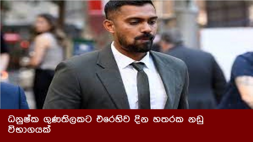 ධනුෂ්ක ගුණතිලකට එරෙහිව දින හතරක නඩු විභාගයක්