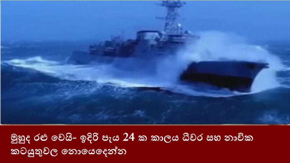 මුහුද රළු වෙයි- ඉදිරි පැය 24 ක කාලය ධීවර සහ නාවික කටයුතුවල නොයෙදෙන්න