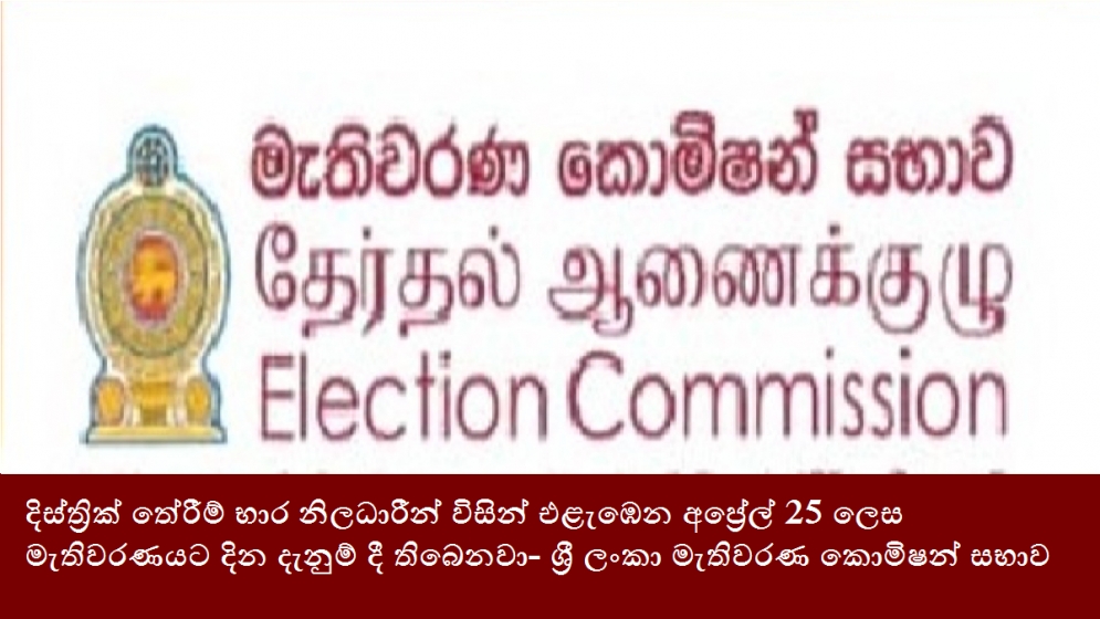 දිස්ත්‍රික් තේරීම් භාර නිලධාරීන් විසින් එළැඹෙන අප්‍රේල් 25 ලෙස මැතිවරණයට දින දැනුම් දී තිබෙනවා- ශ්‍රී ලංකා මැතිවරණ කොමිෂන් සභාව