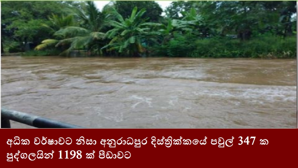 අධික වර්ෂාවට නිසා අනුරාධපුර දිස්ත්‍රික්කයේ පවුල් 347 ක පුද්ගලයින් 1198 ක් පීඩාවට